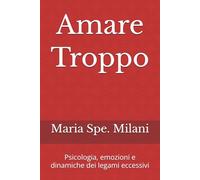 Amare Troppo: Psicologia, emozioni e dinamiche dei legami eccessivi