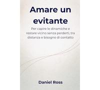 Amare un evitante: Per capire le dinamiche e restare vicino senza perderti, tra distanza e bisogno di contatto