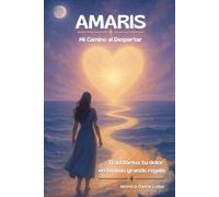 AMARIS. Mi Camino al Despertar: Transforma tu dolor en tu más grande regalo