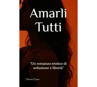 Amarli Tutti: "Un romanzo erotico di seduzione e libertà"