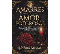 Amarres de Amor Poderosos: Rituales, Hechizos y Secretos de la Magia Amorosa