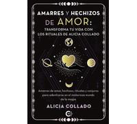 Amarres y hechizos de amor: transforma tu vida con los rituales de Alicia Collado: Amarres de amor, hechizos, rituales y conjuros para adentrarse en el misterioso mundo de la magia