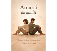 Amarsi da adulti: Guida pratica per coppie che vogliono crescere senza perdersi
