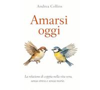 AMARSI OGGI: La relazione di coppia nella vita vera, senza stress e senza teorie