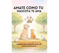 AMARTE COMO TU MASCOTA TE AMA: Aprender amor propio a través del amor incondicional