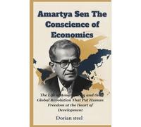 Amartya Sen: The Conscience of Economics: The Life of Amartya Sen and the Global Revolution That Put Human Freedom at the Heart of Development