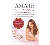 ÁMATE A TI MISMA: Un viaje a la Aceptación Plena a través de las afirmaciones: meditación diaria y decretos para mujeres (MUJER HOY)