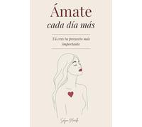 Ámate Cada Día Más: Tu Eres Tu Projecto Màs Importante - Un Viaje para Sanar Tus Heridas, Amarte sin Condiciones y Construir a la Mujer que Mereces Ser