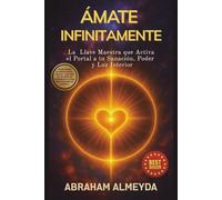 ÁMATE INFINITAMENTE: La Llave Maestra que Activa el Portal a tu Sanación, Poder y Luz Interior