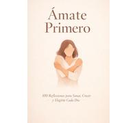 Ámate primero: 100 reflexiones para sanar, crecer y elegirte cada dia