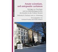 Amate scientiam, sed anteponite caritatem: Beiträge zur Patrologie und zur Bibliotheksgeschichte der Jesuiten in der Frühen Neuzeit. Hubertus R. Drobner zum 70. Geburtstag