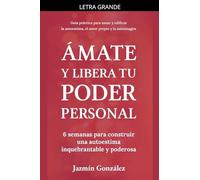 Ámate y libera tu poder personal: 6 semanas para construir una autoestima inquebrantable y poderosa (Autoestima, Amor Propio Y Autoimagen)