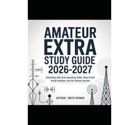 Amateur Extra Study Guide 2026-2027: Unlocking Elite-Level Operating Skills, Deep Technical Mastery, and Full License Success