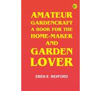 Amateur Gardencraft: A Book for the Home-Maker and Garden Lover