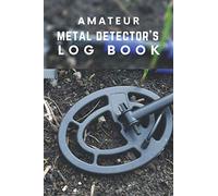 Amateur Metal Detector’s Log Book: Metal Detecting Log Book For Detectorist To Keep Track of Finds and Statistics I Perfect Gift For Coin Whisperer
