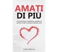 Amati di più!: Per aumentare l’autostima, smettere di piacere a tutti e costruire relazioni sane (Cambia le tue abitudini, Cambia la tua vita)