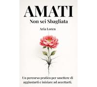 Amati. Non sei sbagliata: Un percorso pratico per smettere di aggiustarti e iniziare ad accettarti