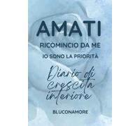 "Amati - Ricomincio da Me" - Io sono la priorità: Diario di crescita interiore - Frasi e riflessioni spirituali per amarsi nel profondo, guarire e ... allo specchio e dire: "Ce l'ho fatta ".