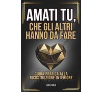 AMATI TU, CHE GLI ALTRI HANNO DA FARE: Guida pratica alla ricostruzione interiore. Smetti di svendere il tuo valore a chi cerca solo un saldo.