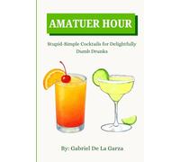 AMATUER HOUR: Stupid-Simple Cocktails for Delightfully Dumb Drunks