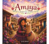 AMAYA A HEART FULL OF LOVE: An Educational Story of Compassion and Gratitude set in Peru. A Social Emotional Learning (SEL) Book for Toddlers, Kindergarteners, and Early Readers