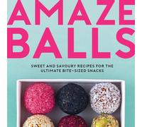 Amaze-Balls: Sweet and Savoury Recipes for Energy Balls and Healthy Bite-Sized Snacks