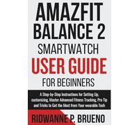 Amazfit Balance 2 Smartwatch User Guide For Beginners: A Step-by-Step Instructions to setup, customize, Master Advanced Fitness Tracking, Pro Tip and ... Your wearable Tech (TECH & GADGET USER GUIDE)