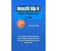 Amazfit Bip 6 Smart Watch User Guide: our Essential Companion for Setup, Hidden Features, Fitness Tracking, Troubleshooting, and Expert Tips