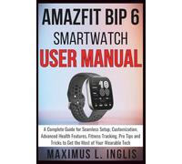 AMAZFIT BIP 6 SMART WATCH USER MANUAL: A Complete Guide for Seamless Setup, Customization, Advanced Health Features, Fitness Tracking, Pro Tips and ... of Your Wearable Tech (TECH & GADGET GUIDE)