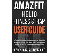 AMAZFIT HELIO FITNESS STRAP USER GUIDE: A Comprehensive Step-by-Step Instruction Manual for Setting Up, Tracking Your Health, Sport and sleep, Plus ... Your Wearable Tech (Tech & Gadget Guide)