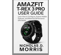 AMAZFIT T-REX 3 PRO USER GUIDE: Learn How to Configure, Explore Hidden Features, and Maximize Performance Effortlessly (FutureTech Review Series: Exploring AI, Robotics & Smart Innovations)
