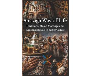 Amazigh Way of Life Traditions Music Marriage and Seasonal Rituals in Berber Culture: Amazigh Customs Family Life Wedding Traditions Folklore Songs Festivals and North African Heritage