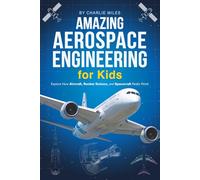 Amazing Aerospace Engineering for Kids: A Beginner's Aeronautics Guide for Ages 6-12 - Explore How Aircraft, Rocket Science, and Spacecraft Really Work
