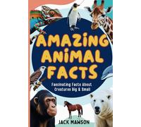 Amazing Animal Facts: Fascinating Facts About Creatures Big and Small