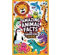 Amazing Animal Facts for Curious Kids: Wild and Wacky Trivia for Boys and Girls Ages 8 to 12