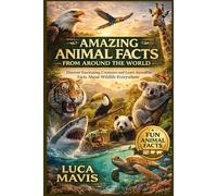 AMAZING ANIMAL FACTS FROM AROUND THE WORLD: Discover Fascinating Creatures and Learn Incredible Facts About Wildlife Everywhere