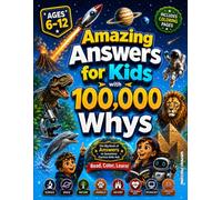 Amazing Answers for Kids With 100,000 Whys: The Big Book of Answers to Questions Curious Kids Ask About Science, Space, Nature, Animals, History, The Human Body, Technology & AI, and Everyday Life