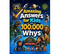 Amazing Answers for Kids With 100,000 Whys: The Big Book of Answers to Questions Curious Kids Ask About Science, Space, Nature, Animals, History, The Human Body, Technology & AI, and Everyday Life