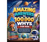 AMAZING ANSWERS TO 100,000 WHYS FOR KIDS: A Full Color Visual Learning Book That Answers Kids' Biggest Questions About Science, Space, Animals, ... and the World Around Them for Ages 6-12