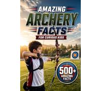Amazing Archery Facts For Curious Kids: 500+ Amazing Facts About Bows & Arrows, History, Equipment, Skills & More for Ages 8-14 (Amazing Sports Facts for Curious Kids)