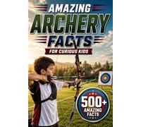 Amazing Archery Facts For Curious Kids: 500+ Amazing Facts About Bows & Arrows, History, Equipment, Skills & More for Ages 8-14 (Amazing Sports Facts for Curious Kids)