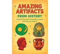 Amazing Artifacts from History: Explore the Past Through Its Most Fascinating Objects (Ancient Artifacts Book for Kids) (Curious Minds Series)