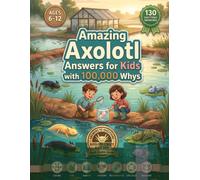Amazing Axolotl Answers For Kids With 100,000 Whys: Fun Axolotl Facts, Q&A and Trivia (aka the Mexican Walking Fish) for Curious Kids Ages 6-12 Who Love Animals and Science