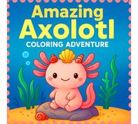 Amazing Axolotl Coloring Adventure: Cute and Lifelike Axolotl Scenes for Kids, Teens, and Adults - 50 Fun and Relaxing Coloring Pages in an 8.5×8.5 Inch All-Ages Book
