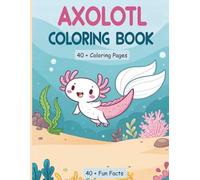 Amazing Axolotl Coloring Book : 40+ Cute Coloring Pages & Fun Facts for Curious Kids: Learn, Color & Explore the Magical World of Axolotls - Ages 4-9 | Packed with 40+ Facts & Adorable Designs!