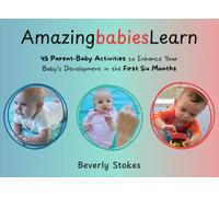 Amazing Babies Learn: 45 Parent-Baby Activities in the First Six Months