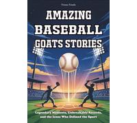 Amazing Baseball GOATs Stories: Legendary Moments, Unbreakable Records, and the Icons Who Defined the Sport