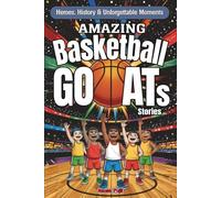 Amazing Basketball GOATs Stories: Heroes, History & Unforgettable Moments