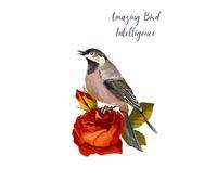 Amazing Bird Intelligence: Discover the Incredible Minds of Birds and Their Hidden World of Problem Solving, Communication, Memory, Tool Use, and Survival Skills