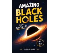 Amazing Black Holes for Curious kids: Fun and Easy Explanations of Space Science, Gravity, and the Mysteries of the Universe